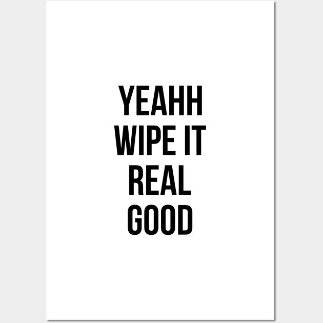 Yeahh wipe it real good Wall Art by standardprints